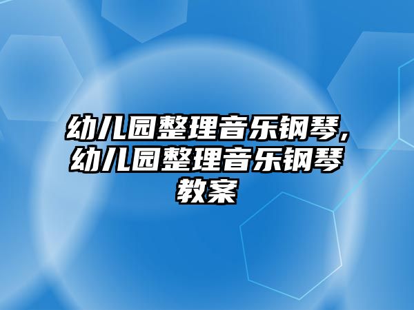 幼兒園整理音樂鋼琴,幼兒園整理音樂鋼琴教案