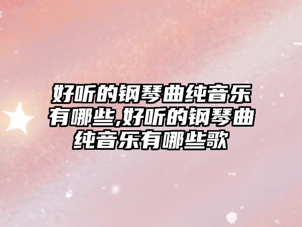 好聽的鋼琴曲純音樂有哪些,好聽的鋼琴曲純音樂有哪些歌