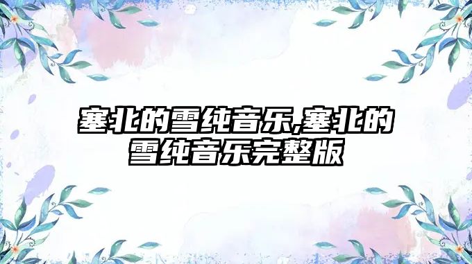 塞北的雪純音樂,塞北的雪純音樂完整版