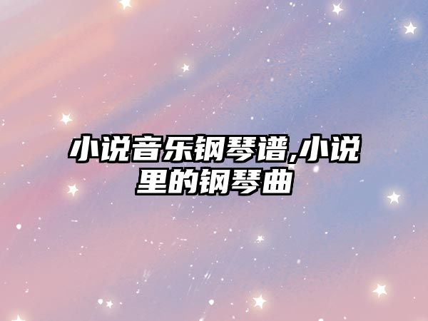 小說音樂鋼琴譜,小說里的鋼琴曲