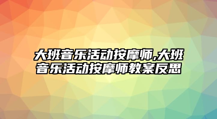 大班音樂活動按摩師,大班音樂活動按摩師教案反思