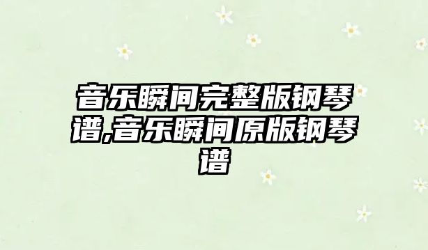 音樂瞬間完整版鋼琴譜,音樂瞬間原版鋼琴譜