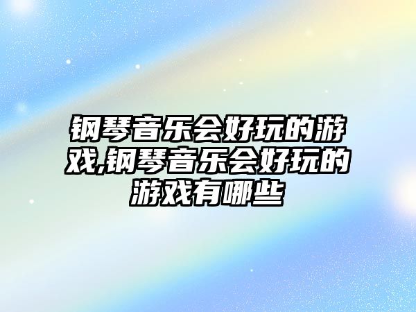 鋼琴音樂會好玩的游戲,鋼琴音樂會好玩的游戲有哪些