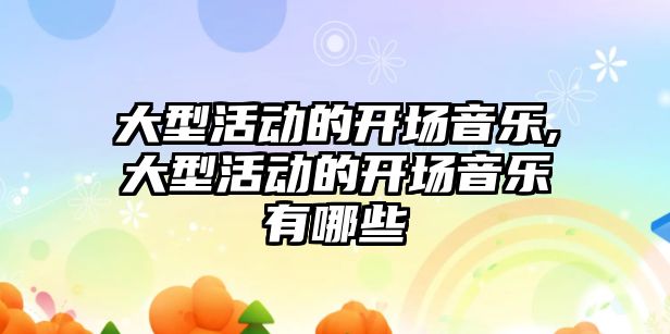 大型活動的開場音樂,大型活動的開場音樂有哪些