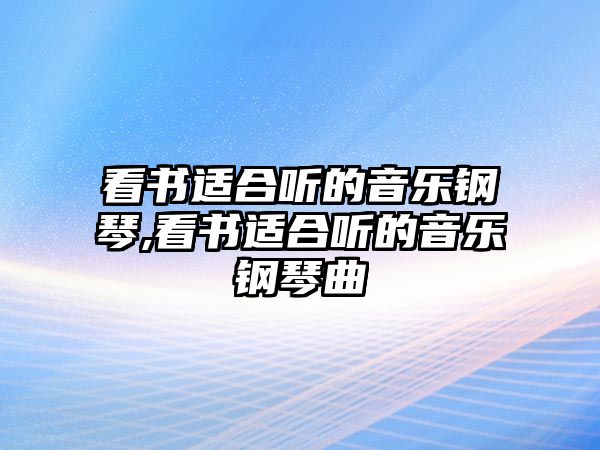 看書適合聽的音樂鋼琴,看書適合聽的音樂鋼琴曲