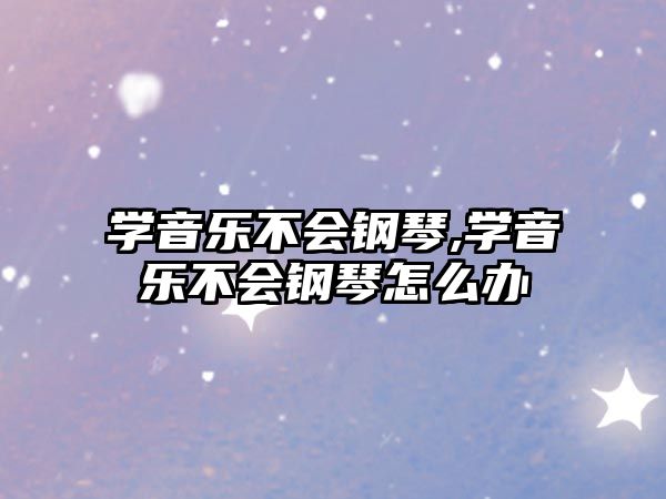 學音樂不會鋼琴,學音樂不會鋼琴怎么辦