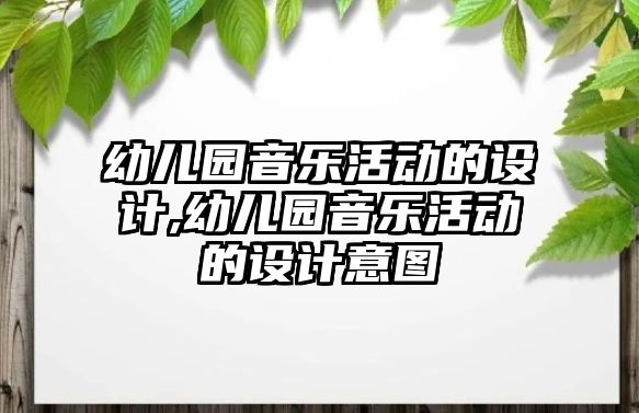 幼兒園音樂活動的設計,幼兒園音樂活動的設計意圖