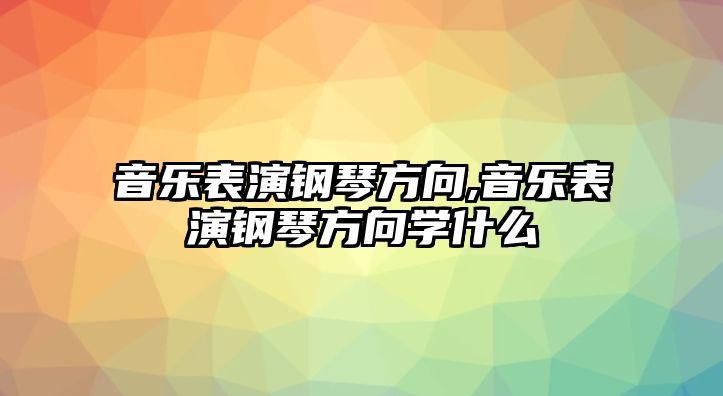 音樂表演鋼琴方向,音樂表演鋼琴方向學什么