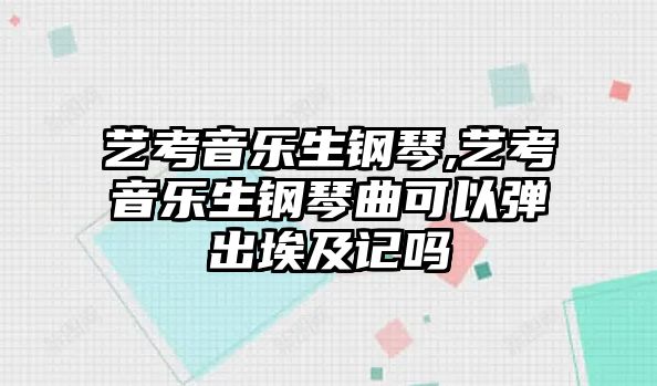 藝考音樂生鋼琴,藝考音樂生鋼琴曲可以彈出埃及記嗎