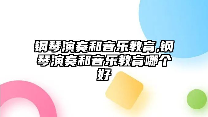 鋼琴演奏和音樂教育,鋼琴演奏和音樂教育哪個好