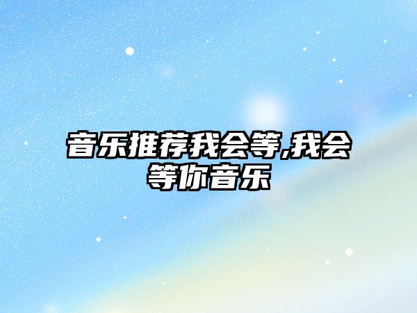 音樂推薦我會等,我會等你音樂