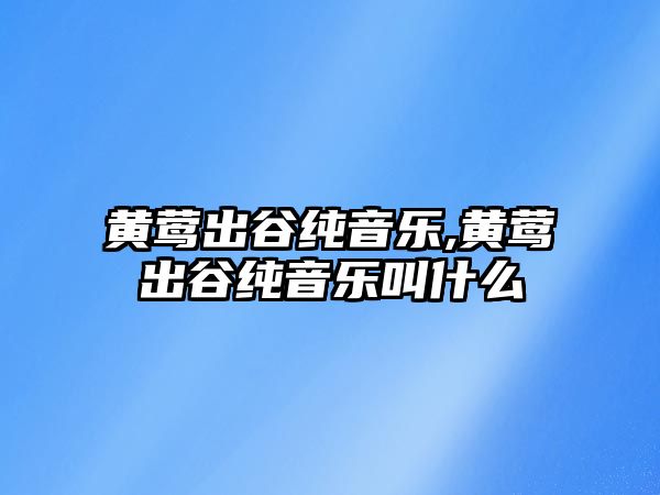 黃鶯出谷純音樂,黃鶯出谷純音樂叫什么