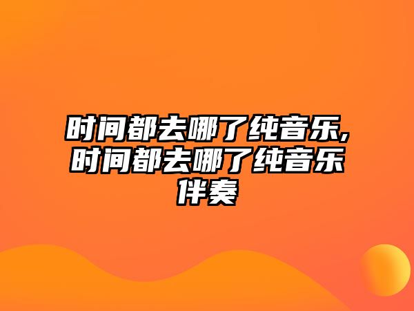 時(shí)間都去哪了純音樂,時(shí)間都去哪了純音樂伴奏