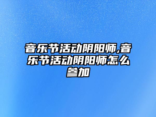 音樂節活動陰陽師,音樂節活動陰陽師怎么參加