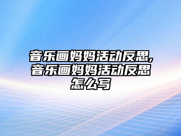 音樂畫媽媽活動反思,音樂畫媽媽活動反思怎么寫