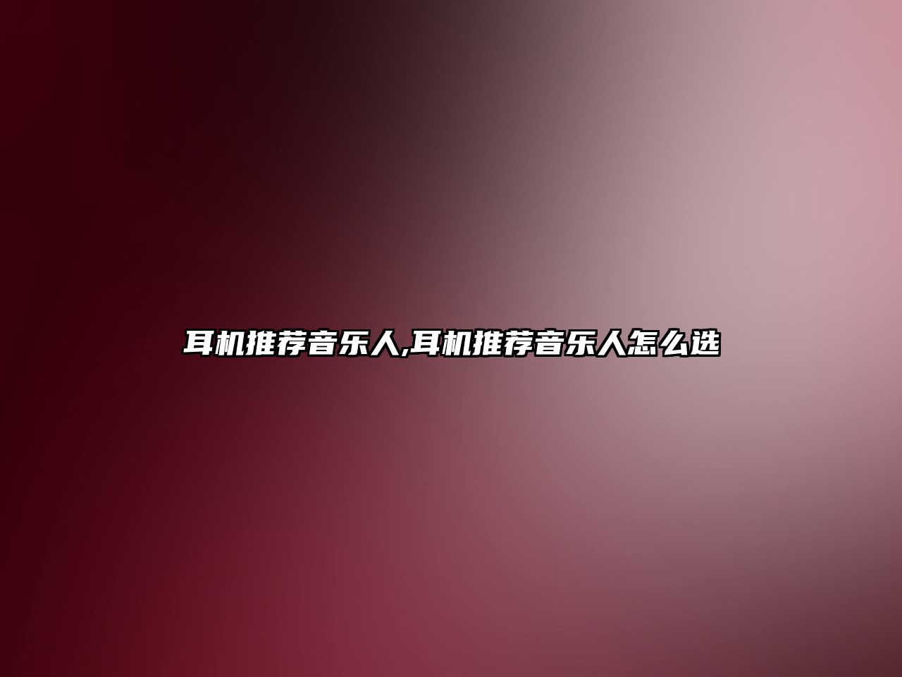 耳機推薦音樂人,耳機推薦音樂人怎么選