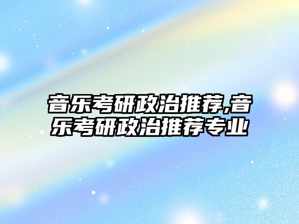 音樂考研政治推薦,音樂考研政治推薦專業