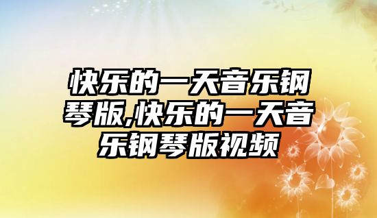 快樂的一天音樂鋼琴版,快樂的一天音樂鋼琴版視頻