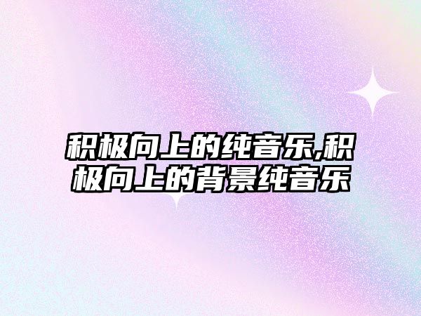 積極向上的純音樂(lè),積極向上的背景純音樂(lè)