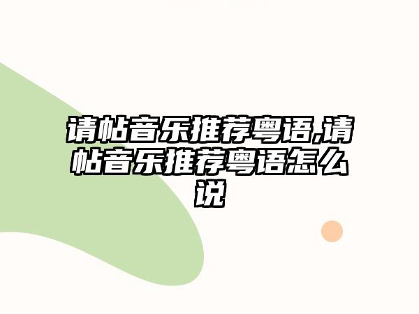 請帖音樂推薦粵語,請帖音樂推薦粵語怎么說