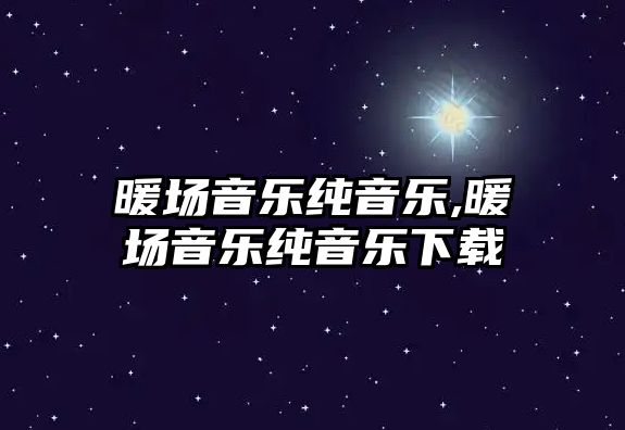 暖場(chǎng)音樂純音樂,暖場(chǎng)音樂純音樂下載