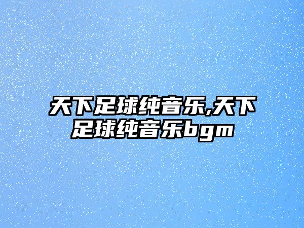 天下足球純音樂,天下足球純音樂bgm