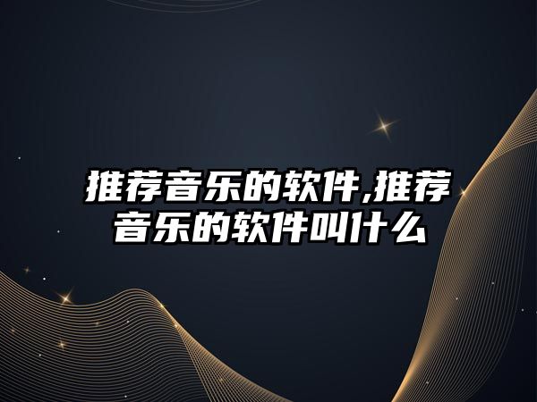 推薦音樂的軟件,推薦音樂的軟件叫什么