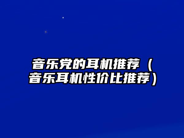 音樂黨的耳機推薦（音樂耳機性價比推薦）