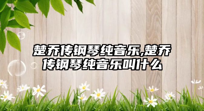 楚喬傳鋼琴純音樂,楚喬傳鋼琴純音樂叫什么