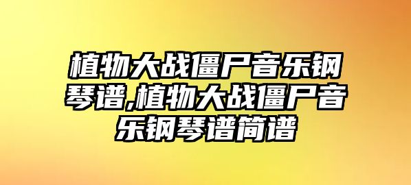 植物大戰僵尸音樂鋼琴譜,植物大戰僵尸音樂鋼琴譜簡譜