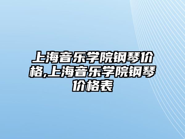 上海音樂學院鋼琴價格,上海音樂學院鋼琴價格表