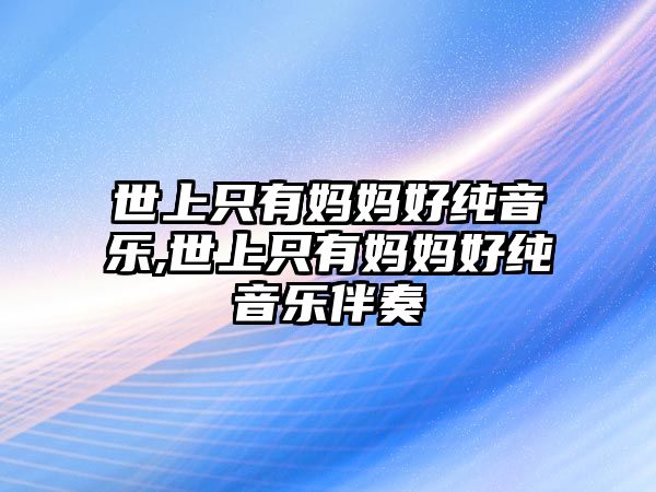 世上只有媽媽好純音樂,世上只有媽媽好純音樂伴奏