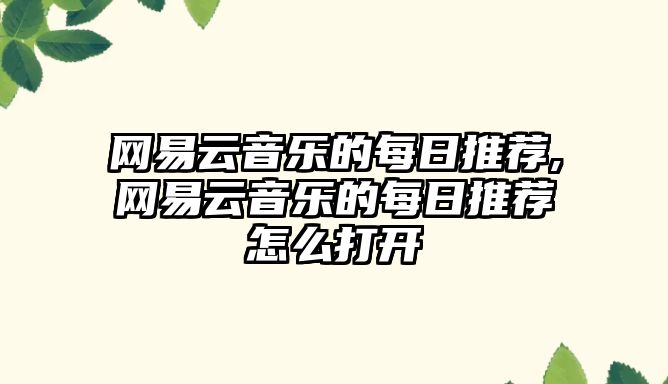 網易云音樂的每日推薦,網易云音樂的每日推薦怎么打開