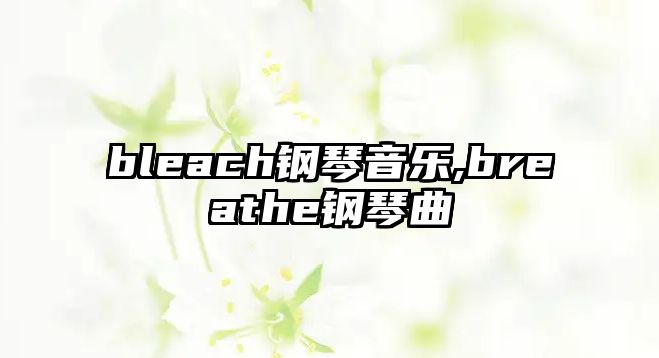 bleach鋼琴音樂(lè),breathe鋼琴曲