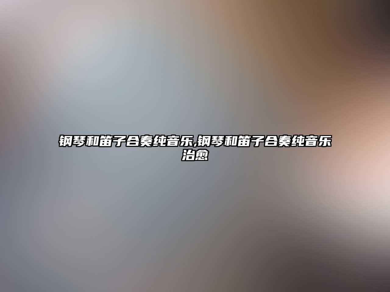 鋼琴和笛子合奏純音樂,鋼琴和笛子合奏純音樂治愈