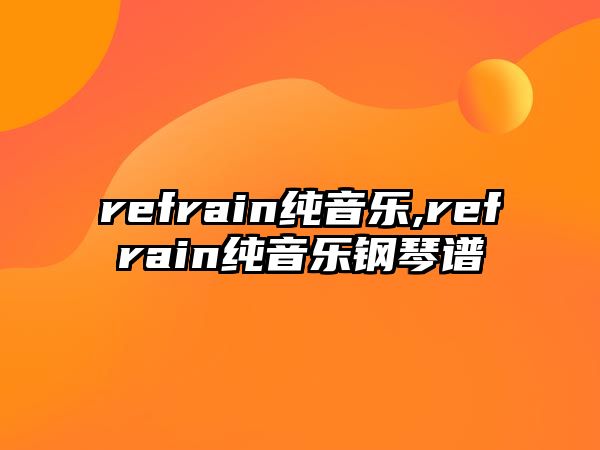 refrain純音樂,refrain純音樂鋼琴譜