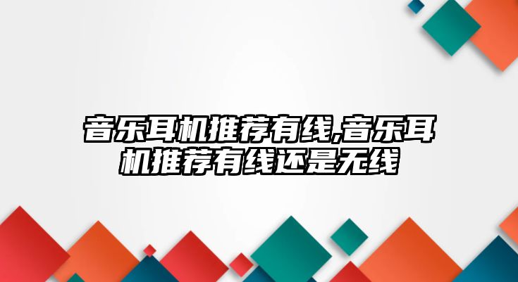 音樂耳機推薦有線,音樂耳機推薦有線還是無線