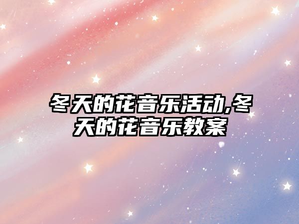 冬天的花音樂活動,冬天的花音樂教案