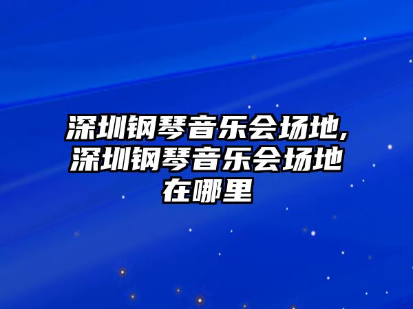 深圳鋼琴音樂會場地,深圳鋼琴音樂會場地在哪里