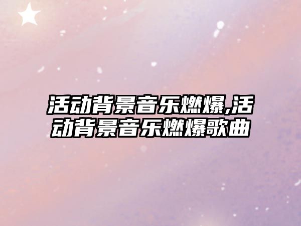 活動背景音樂燃爆,活動背景音樂燃爆歌曲