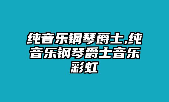 純音樂鋼琴爵士,純音樂鋼琴爵士音樂彩虹