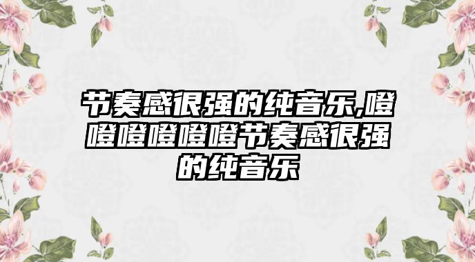 節奏感很強的純音樂,噔噔噔噔噔噔節奏感很強的純音樂