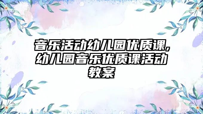 音樂活動幼兒園優質課,幼兒園音樂優質課活動教案