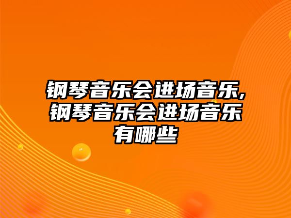 鋼琴音樂會進場音樂,鋼琴音樂會進場音樂有哪些