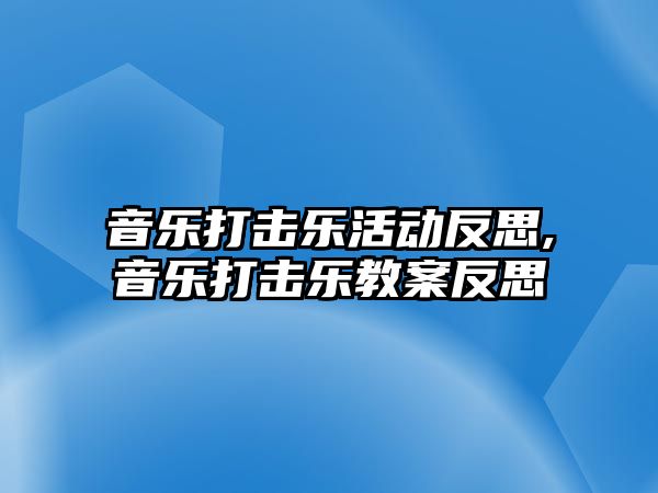 音樂打擊樂活動反思,音樂打擊樂教案反思