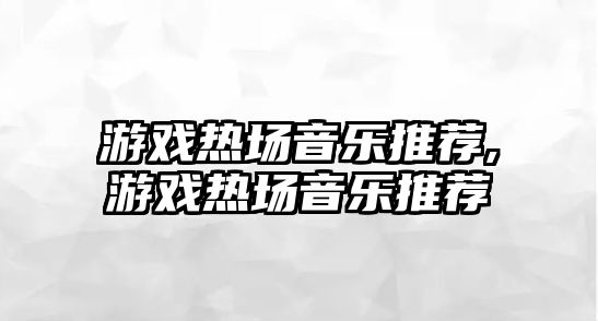 游戲熱場音樂推薦,游戲熱場音樂推薦