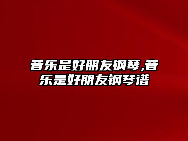 音樂是好朋友鋼琴,音樂是好朋友鋼琴譜