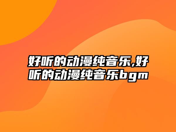 好聽的動漫純音樂,好聽的動漫純音樂bgm