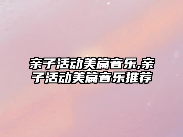 親子活動美篇音樂,親子活動美篇音樂推薦