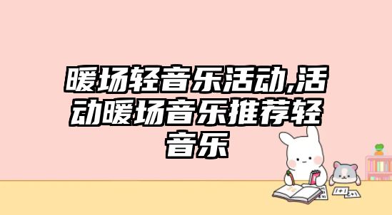 暖場輕音樂活動,活動暖場音樂推薦輕音樂